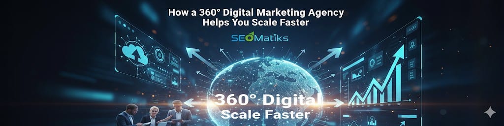 How a 360° Digital Marketing Agency Helps You Scale Faster